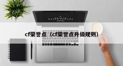 cf荣誉点（cf荣誉点升级规则）