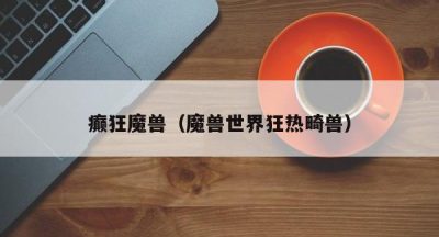 癫狂魔兽（魔兽世界狂热畸兽）