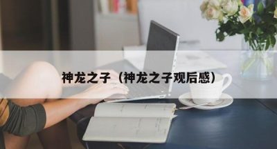 神龙之子（神龙之子观后感）