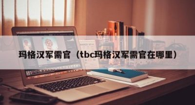 玛格汉军需官（tbc玛格汉军需官在哪里）