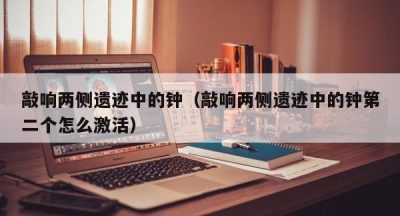 敲响两侧遗迹中的钟（敲响两侧遗迹中的钟第二个怎么激活）