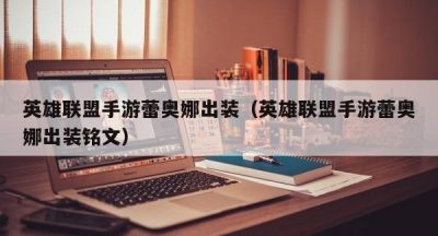 英雄联盟手游蕾奥娜出装（英雄联盟手游蕾奥娜出装铭文）