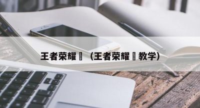 王者荣耀暃（王者荣耀暃教学）