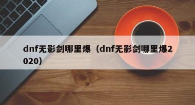 dnf无影剑哪里爆（dnf无影剑哪里爆2020）
