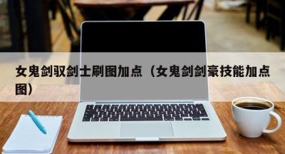 女鬼剑驭剑士刷图加点（女鬼剑剑豪技能加点图）