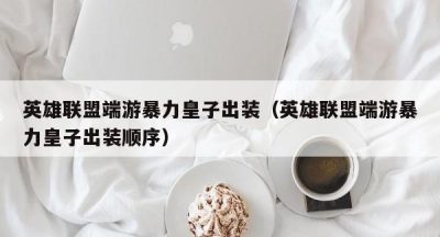 英雄联盟端游暴力皇子出装（英雄联盟端游暴力皇子出装顺序）