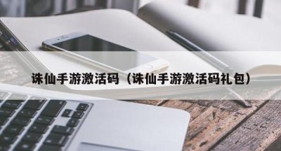 诛仙手游激活码（诛仙手游激活码礼包）