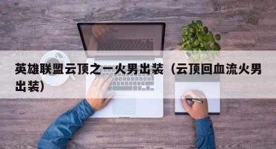 英雄联盟云顶之一火男出装（云顶回血流火男出装）