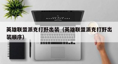 英雄联盟派克打野出装（英雄联盟派克打野出装顺序）