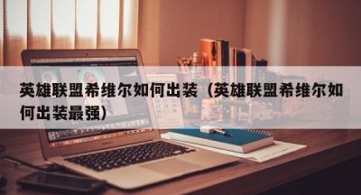 英雄联盟希维尔如何出装（英雄联盟希维尔如何出装最强）