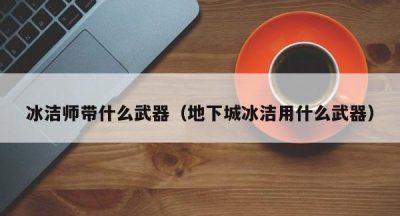 冰洁师带什么武器（地下城冰洁用什么武器）