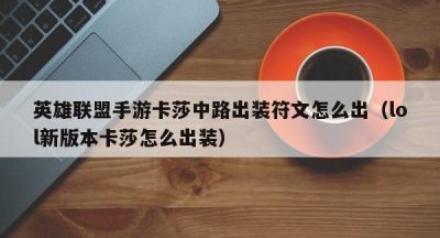 英雄联盟手游卡莎中路出装符文怎么出（lol新版本卡莎怎么出装）