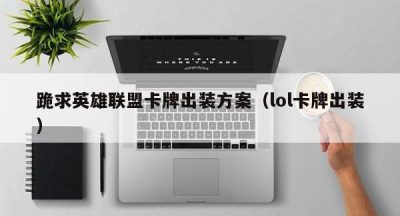 跪求英雄联盟卡牌出装方案（lol卡牌出装）