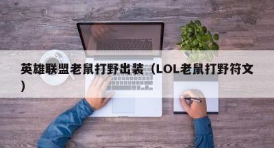 英雄联盟老鼠打野出装（LOL老鼠打野符文）