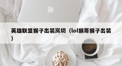 英雄联盟猴子出装岚切（lol猴哥猴子出装）