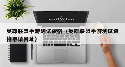 英雄联盟手游测试资格（英雄联盟手游测试资格申请网址）