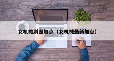 女机械刷图加点（女机械最新加点）