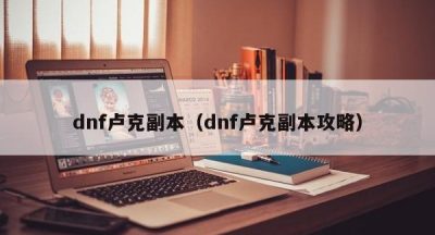 dnf卢克副本（dnf卢克副本攻略）
