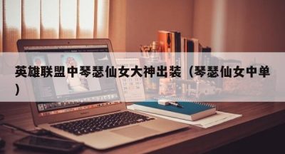 英雄联盟中琴瑟仙女大神出装（琴瑟仙女中单）