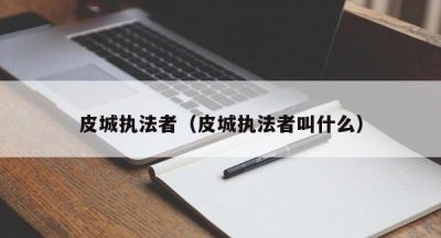 皮城执法者（皮城执法者叫什么）