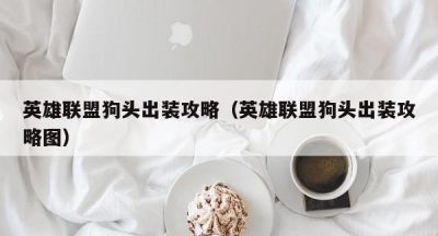 英雄联盟狗头出装攻略（英雄联盟狗头出装攻略图）