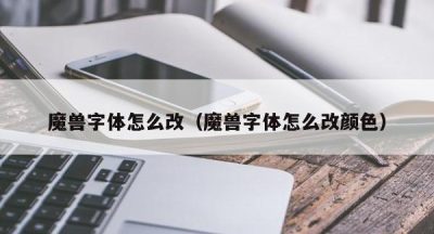 魔兽字体怎么改（魔兽字体怎么改颜色）