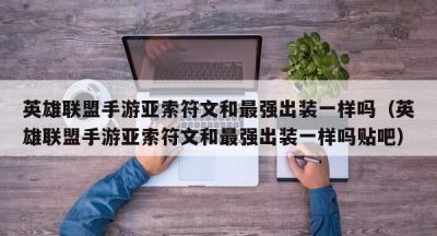 英雄联盟手游亚索符文和最强出装一样吗（英雄联盟手游亚索符文和最强出装一样吗贴吧）