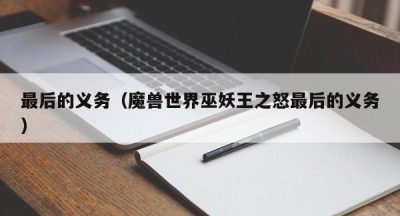 最后的义务（魔兽世界巫妖王之怒最后的义务）