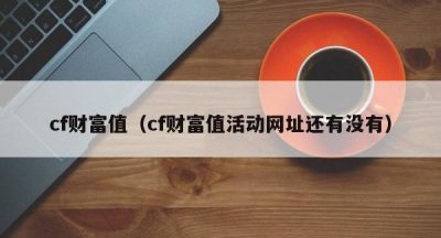 cf财富值（cf财富值活动网址还有没有）