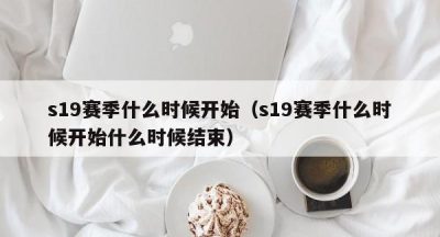 s19赛季什么时候开始（s19赛季什么时候开始什么时候结束）