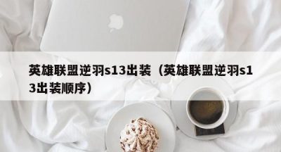 英雄联盟逆羽s13出装（英雄联盟逆羽s13出装顺序）