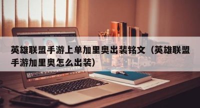 英雄联盟手游上单加里奥出装铭文（英雄联盟手游加里奥怎么出装）