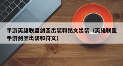 手游英雄联盟剑圣出装和铭文出装（英雄联盟手游剑圣出装和符文）