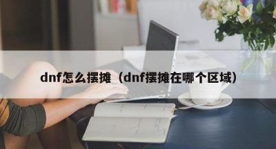 dnf怎么摆摊（dnf摆摊在哪个区域）