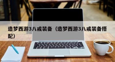 造梦西游3八戒装备（造梦西游3八戒装备搭配）