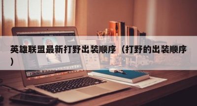 英雄联盟最新打野出装顺序（打野的出装顺序）