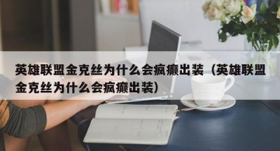 英雄联盟金克丝为什么会疯癫出装（英雄联盟金克丝为什么会疯癫出装）