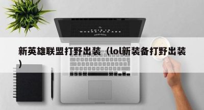 新英雄联盟打野出装（lol新装备打野出装）