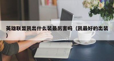 英雄联盟凯出什么装最厉害吗（凯最好的出装）