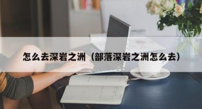 怎么去深岩之洲（部落深岩之洲怎么去）