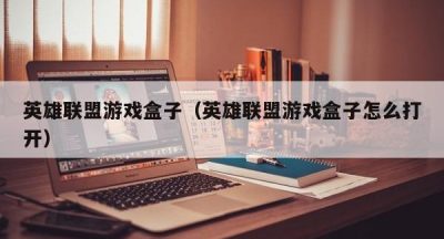 英雄联盟游戏盒子（英雄联盟游戏盒子怎么打开）