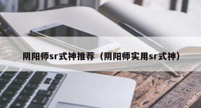 阴阳师sr式神推荐（阴阳师实用sr式神）