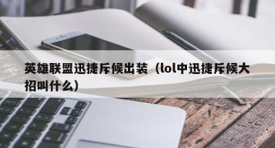 英雄联盟迅捷斥候出装（lol中迅捷斥候大招叫什么）