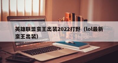 英雄联盟蛮王出装2022打野（lol最新蛮王出装）