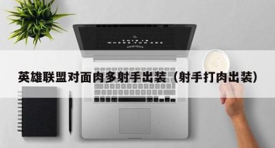 英雄联盟对面肉多射手出装（射手打肉出装）