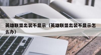 英雄联盟出装不显示（英雄联盟出装不显示怎么办）
