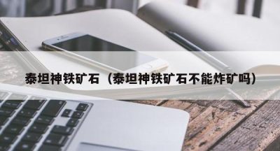 泰坦神铁矿石（泰坦神铁矿石不能炸矿吗）