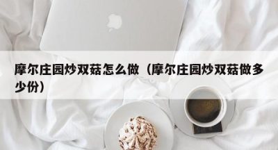 摩尔庄园炒双菇怎么做（摩尔庄园炒双菇做多少份）