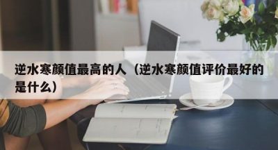 逆水寒颜值最高的人（逆水寒颜值评价最好的是什么）