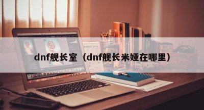 dnf舰长室（dnf舰长米娅在哪里）